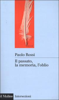Il passato, la memoria, l'oblio. Otto saggi di storia delle idee - Paolo Rossi - Libro Il Mulino 2001, Intersezioni | Libraccio.it