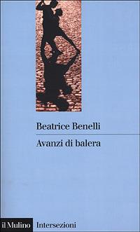 Avanzi di balera. Storia e storie del mondo del ballo - Beatrice Benelli - Libro Il Mulino 2001, Intersezioni | Libraccio.it