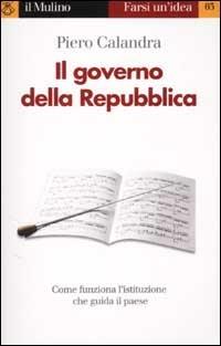 Il governo della Repubblica - Piero Calandra - Libro Il Mulino 2002, Farsi un'idea | Libraccio.it