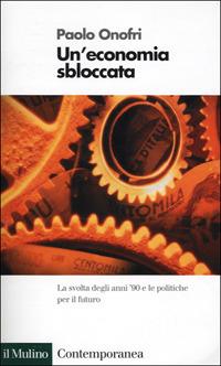 Un' economia sbloccata. La svolta degli anni '90 e le politiche per il futuro - Paolo Onofri - Libro Il Mulino 2001, Contemporanea | Libraccio.it