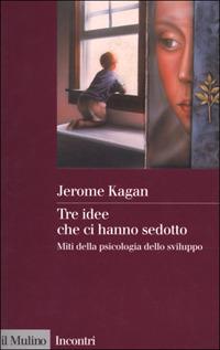 Tre idee che ci hanno sedotto. Miti della psicologia dello sviluppo - Jerome Kagan - Libro Il Mulino 2001, Incontri | Libraccio.it