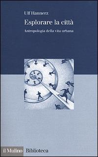 Esplorare la città. Antropologia della vita urbana - Ulf Hannerz - Libro Il Mulino 2001, Biblioteca | Libraccio.it