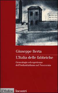 L' Italia delle fabbriche. Genealogie ed esperienze dell'industrialismo nel Novecento - Giuseppe Berta - Libro Il Mulino 2001, Incontri | Libraccio.it