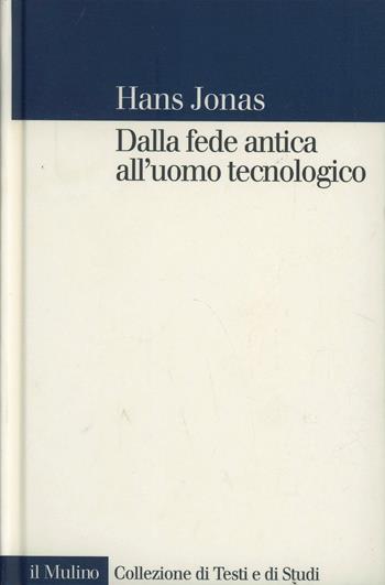 Dalla fede antica all'uomo tecnologico - Hans Jonas - Libro Il Mulino 2001, Collezione di testi e di studi | Libraccio.it