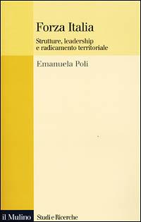 Forza Italia. Strutture, leadership e radicamento territoriale - Emanuela Poli - Libro Il Mulino 2001, Studi e ricerche | Libraccio.it