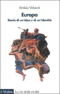 Europa. Storia di un'idea e di un'identità - Heikki Mikkeli - Libro Il Mulino 2002, Le vie della civiltà | Libraccio.it