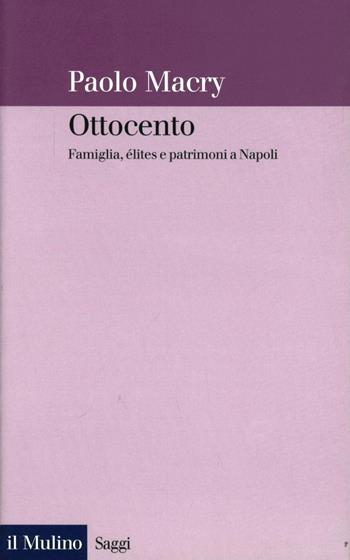 Ottocento. Famiglia, élites e patrimoni a Napoli - Paolo Macry - Libro Il Mulino 2002, Saggi | Libraccio.it