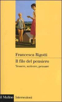 Il filo del pensiero. Tessere, scrivere, pensare - Francesca Rigotti - Libro Il Mulino 2002, Intersezioni | Libraccio.it