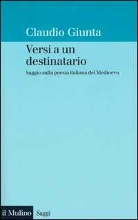Versi a un destinatario. Saggio sulla poesia italiana del Medioevo - Claudio Giunta - Libro Il Mulino 2002, Saggi | Libraccio.it