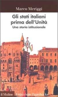 Gli Stati italiani prima dell'unità. Una storia istituzionale - Marco Meriggi - Libro Il Mulino 2002, Universale paperbacks Il Mulino | Libraccio.it
