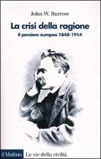 La crisi della ragione. Il pensiero europeo 1848-1914 - John W. Burrow - Libro Il Mulino 2002, Le vie della civiltà | Libraccio.it