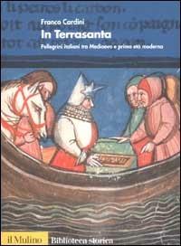 In Terrasanta. Pellegrini italiani dal Medioevo e prima età moderna - Franco Cardini - Libro Il Mulino 2002, Biblioteca storica | Libraccio.it