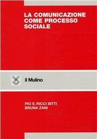 La comunicazione come processo sociale - Pio E. Ricci Bitti, Bruna Zani - Libro Il Mulino 2002, Strumenti. Psicologia | Libraccio.it