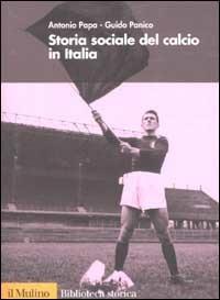 Storia sociale del calcio in Italia - Antonio Papa, Guido Panico - Libro Il Mulino 2002, Biblioteca storica | Libraccio.it