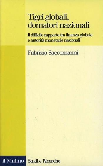 Tigri globali, domatori nazionali. Il difficile rapporto tra finanza globale e autorità monetarie nazionali - Fabrizio Saccomanni - Libro Il Mulino 2002, Studi e ricerche | Libraccio.it