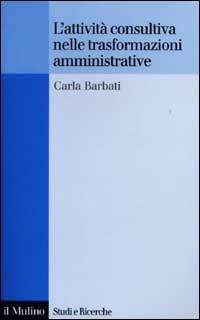 L' attività consultiva nelle trasformazioni amministrative - Carla Barbati - Libro Il Mulino 2002, Studi e ricerche | Libraccio.it
