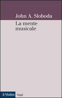 La mente musicale - John A. Sloboda - Libro Il Mulino 2002, Saggi | Libraccio.it