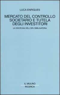 Mercato del controllo societario e tutela degli investitori. La disciplina dell'opa obbligatoria - Luca Enriques - Libro Il Mulino 2002, Il Mulino/Ricerca | Libraccio.it