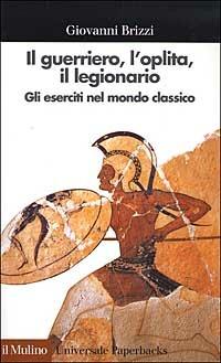 Il guerriero, l'oplita, il legionario. Gli eserciti nel mondo classico - Giovanni Brizzi - Libro Il Mulino 2002, Universale paperbacks Il Mulino | Libraccio.it