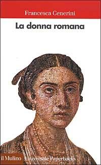 La donna romana. Modelli e realtà - Francesca Cenerini - Libro Il Mulino 2002, Universale paperbacks Il Mulino | Libraccio.it