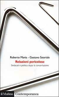 Relazioni pericolose. Sindacati e politica dopo la concertazione - Roberto Mania, Gaetano Sateriale - Libro Il Mulino 2002, Contemporanea | Libraccio.it