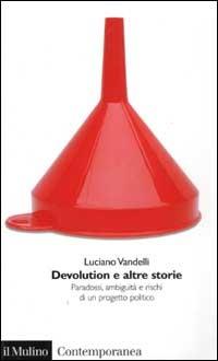 Devolution e altre storie. Paradossi, ambiguità e rischi di un progetto politico - Luciano Vandelli - Libro Il Mulino 2002, Contemporanea | Libraccio.it