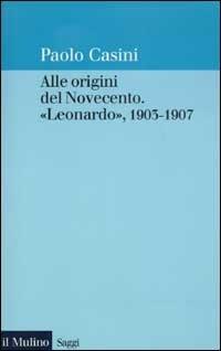 Alle origini del Novecento. «Leonardo» 1903-1907 - Paolo Casini - Libro Il Mulino 2003, Saggi | Libraccio.it