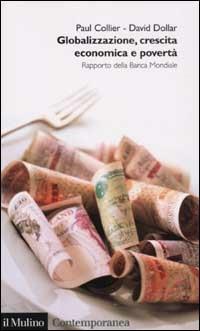 Globalizzazione, crescita economica e povertà. Rapporto della Banca Mondiale - Paul Collier, David Dollar - Libro Il Mulino 2003, Contemporanea | Libraccio.it