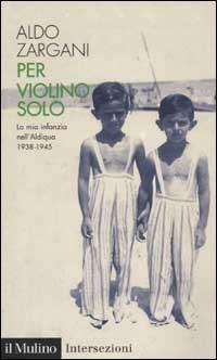 Per violino solo. La mia infanzia nell'aldiqua (1938-1945) - Aldo Zargani - Libro Il Mulino 2003, Intersezioni | Libraccio.it