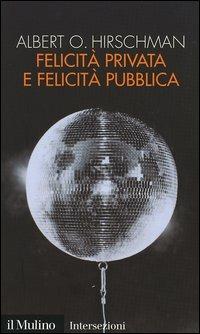 Felicità privata e felicità pubblica - Albert O. Hirschman - Libro Il Mulino 2003, Intersezioni | Libraccio.it