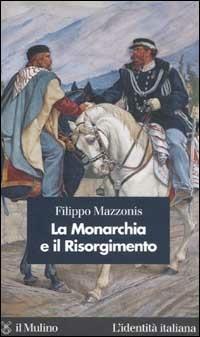La Monarchia e il Risorgimento - Filippo Mazzonis - Libro Il Mulino 2003, L'identità italiana | Libraccio.it