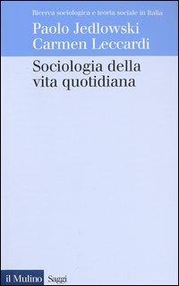 Sociologia della vita quotidiana - Paolo Jedlowski, Carmen Leccardi - Libro Il Mulino 2003, Saggi | Libraccio.it