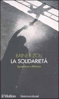 La solidarietà. Eguaglianza e differenza - Rainer Zoll - Libro Il Mulino 2003, Intersezioni | Libraccio.it
