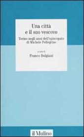 Una città e il suo vescovo. Torino negli anni dell'episcopato di Michele Pellegrino