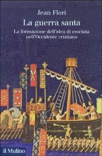 La guerra santa. La formazione dell'idea di crociata nell'Occidente cristiano - Jean Flori - Libro Il Mulino 2003, Collezione di testi e di studi | Libraccio.it
