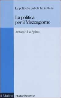 La politica per il Mezzogiorno. Le politiche pubbliche in Italia - Antonio La Spina - Libro Il Mulino 2003, Studi e ricerche | Libraccio.it