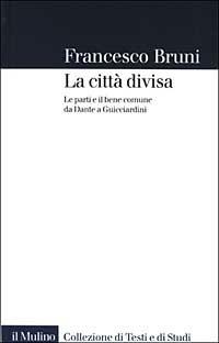 La città divisa. Le parti e il bene comune da Dante a Guicciardini - Francesco Bruni - Libro Il Mulino 2003, Collezione di testi e di studi | Libraccio.it