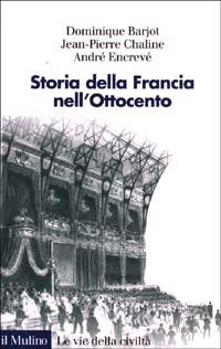 Storia della Francia nell'Ottocento - Dominique Bariot, Jean­Pierre Chaline, André Encrevé - Libro Il Mulino 2003, Le vie della civiltà | Libraccio.it