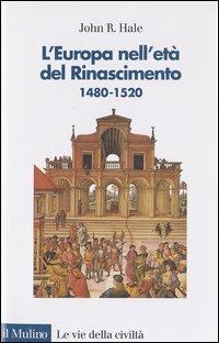 L' Europa nell'età del Rinascimento. 1480-1520 - John R. Hale - Libro Il Mulino 2003, Le vie della civiltà | Libraccio.it