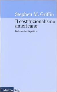 Il costituzionalismo americano. Dalla teoria alla politica - Stephen M. Griffin - Libro Il Mulino 2003, Saggi | Libraccio.it