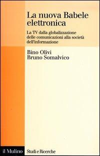 La nuova Babele elettronica. La Tv dalla globalizzazione delle comunicazioni alla società dell'informazione - Bino Olivi, Bruno Somalvico - Libro Il Mulino 2003, Studi e ricerche | Libraccio.it