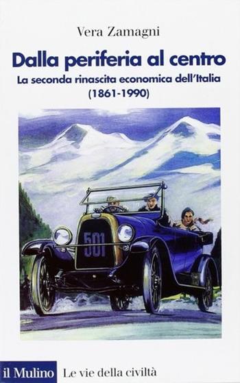 Dalla periferia al centro. La seconda rinascita economica dell'Italia (1861-1990) - Vera Zamagni - Libro Il Mulino 2003, Le vie della civiltà | Libraccio.it