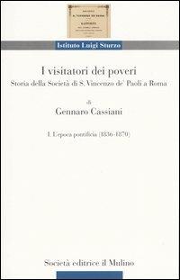 I visitatori dei poveri. Storia della società di S. Vincenzo de' Paoli a Roma. Vol. 1: L'epoca pontificia (1836-1870). - Gennaro Cassiani - Libro Il Mulino 2003, Ist. Luigi Sturzo | Libraccio.it