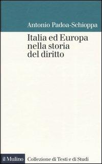 Italia ed Europa nella storia del diritto - Antonio Padoa Schioppa - Libro Il Mulino 2003, Collezione di testi e di studi | Libraccio.it