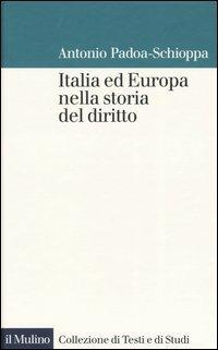 Italia ed Europa nella storia del diritto - Antonio Padoa-Schioppa - Libro Il Mulino 2003, Collezione di testi e di studi | Libraccio.it