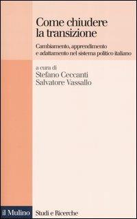 Come chiudere la transizione. Cambiamento, apprendimento e adattamento nel sistema politico italiano  - Libro Il Mulino 2004, Studi e ricerche | Libraccio.it