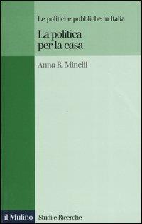 La politica per la casa. Le politiche pubbliche in Italia - Anna R. Minelli - Libro Il Mulino 2004, Studi e ricerche | Libraccio.it