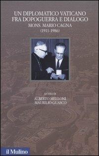 Un diplomatico vaticano fra politica e dialogo. Mons. Mario Cagna (1991-1986)  - Libro Il Mulino 2003, Santa Sede e politica nel Novecento | Libraccio.it