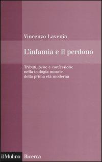 L' infamia e il perdono. Tributi, pene e confessione nella teologia morale della prima età moderna - Vincenzo Lavenia - Libro Il Mulino 2004, Il Mulino/Ricerca | Libraccio.it