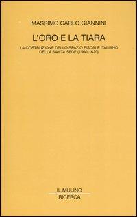 L' oro e la tiara. La costruzione dello spazio fiscale italiano della Santa Sede (1560-1620) - Massimo C. Giannini - Libro Il Mulino 2004, Il Mulino/Ricerca | Libraccio.it